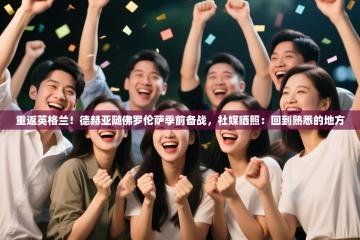 重返英格兰！德赫亚随佛罗伦萨季前备战，社媒晒照：回到熟悉的地方