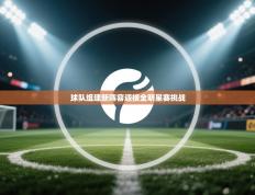 球队组建新阵容迎接全明星赛挑战