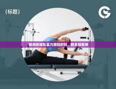 欧洲杯球队实力测验时刻，胜负颠乾坤