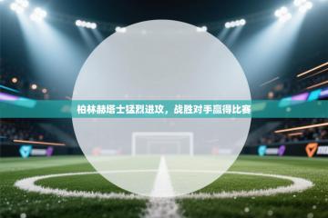 柏林赫塔士猛烈进攻，战胜对手赢得比赛