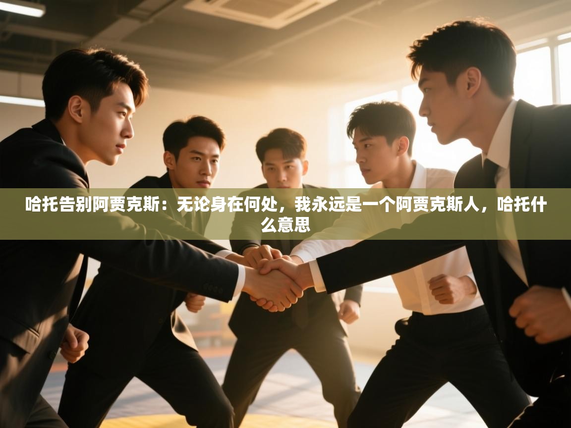 哈托告别阿贾克斯:无论身在何处,我永远是一个阿贾克斯人,哈托什么意思 第1张