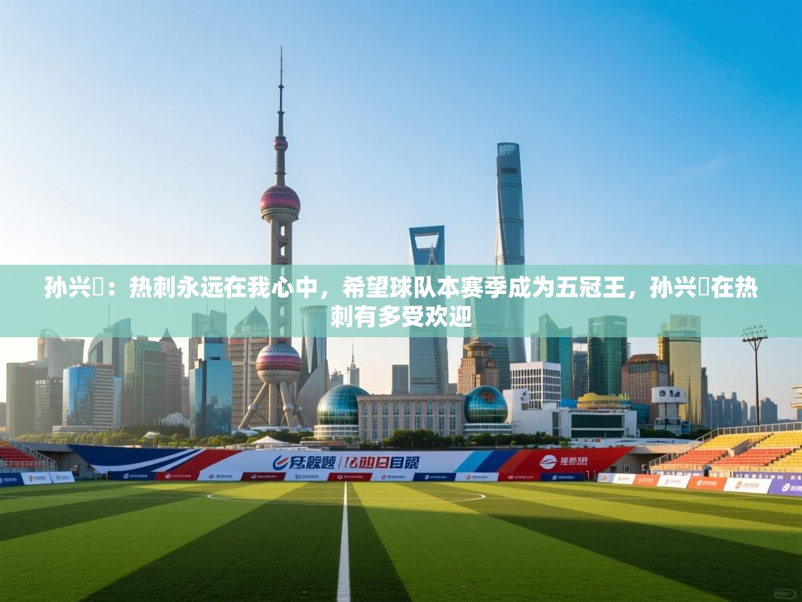 孙兴慜:热刺永远在我心中,希望球队本赛季成为五冠王,孙兴慜在热刺有多受欢迎 第1张