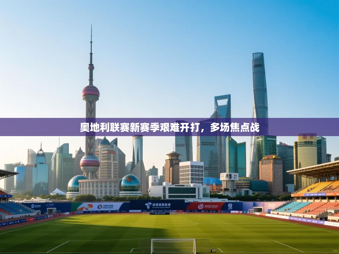 奥地利联赛新赛季艰难开打,多场焦点战 第1张