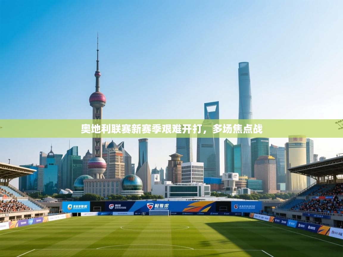 奥地利联赛新赛季艰难开打,多场焦点战 第2张