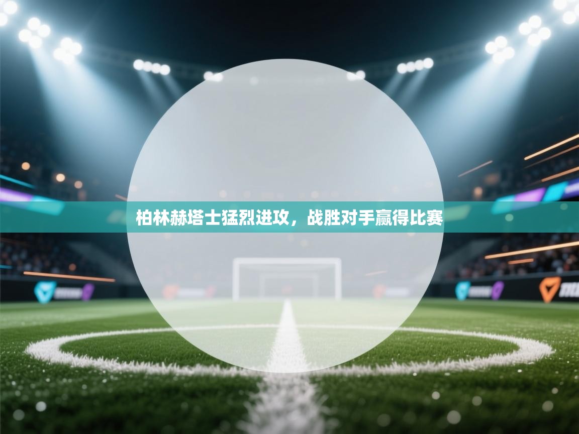 柏林赫塔士猛烈进攻，战胜对手赢得比赛  第1张