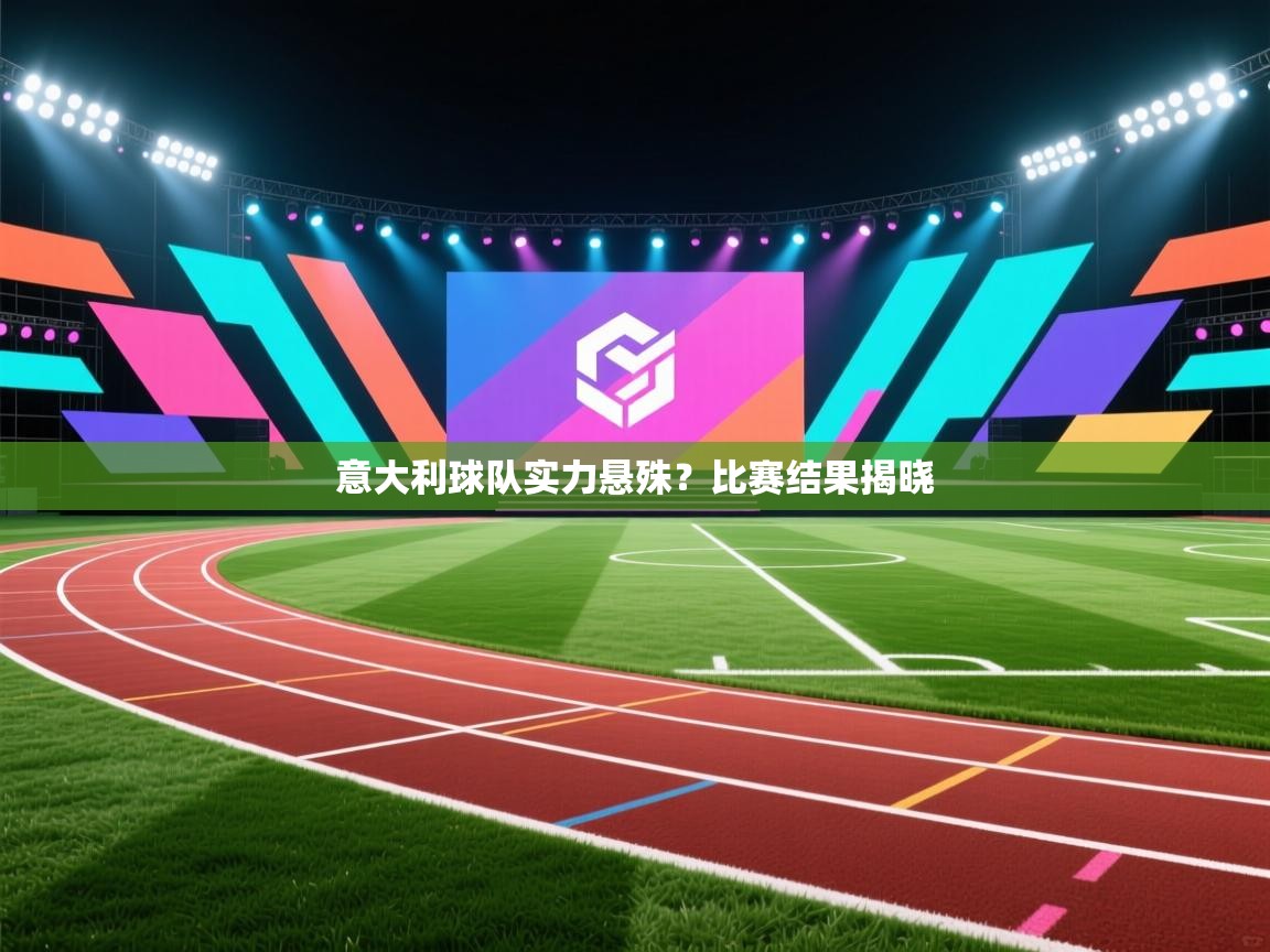 意大利球队实力悬殊?比赛结果揭晓 第1张