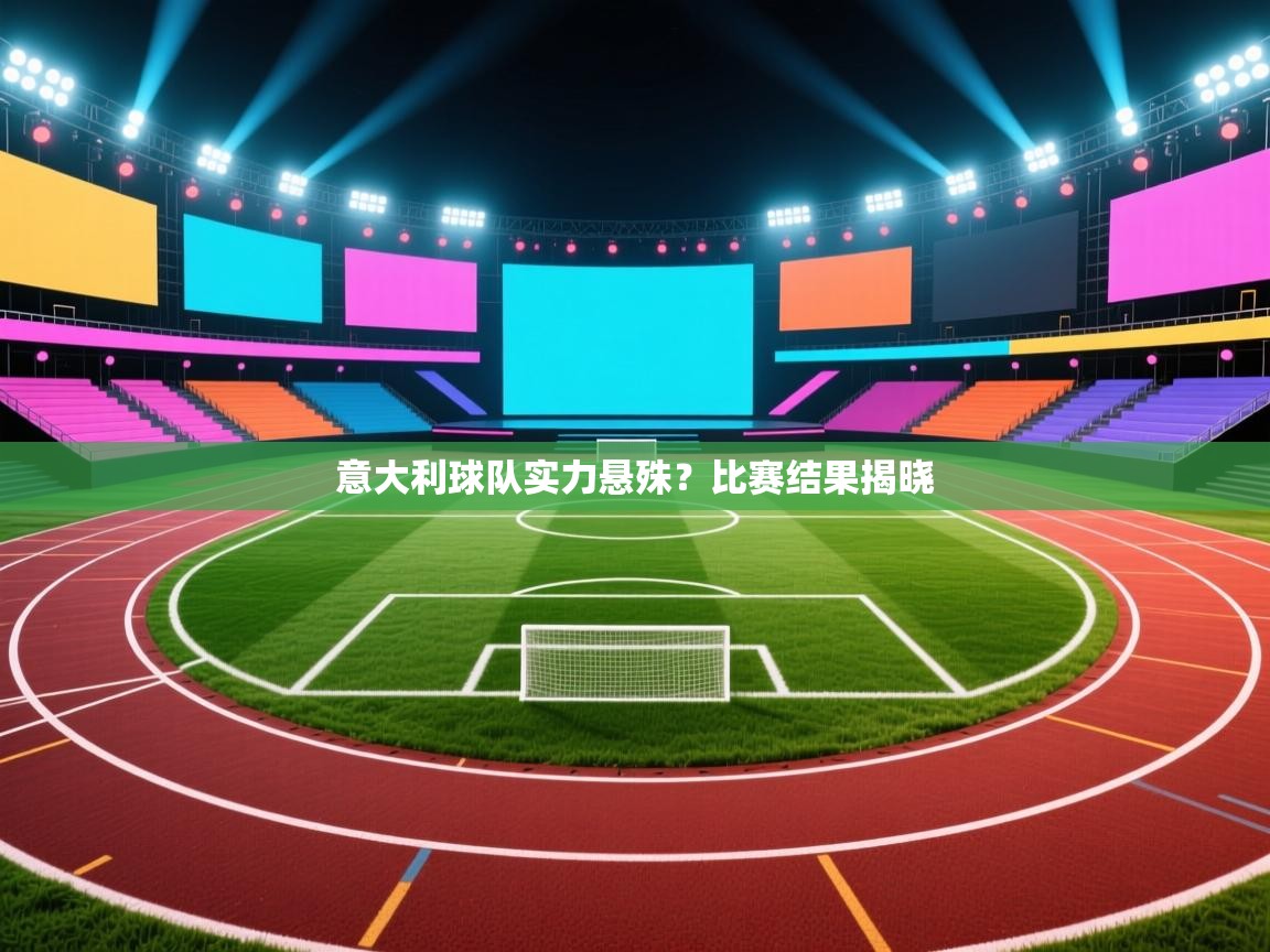 意大利球队实力悬殊?比赛结果揭晓 第2张